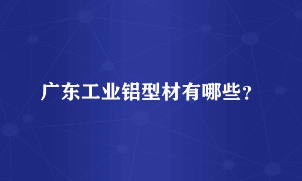 广东工业铝型材有哪些？