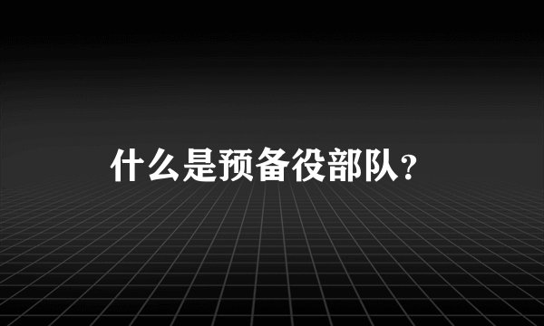什么是预备役部队?