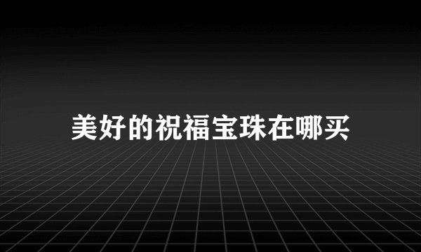 美好的祝福宝珠在哪买