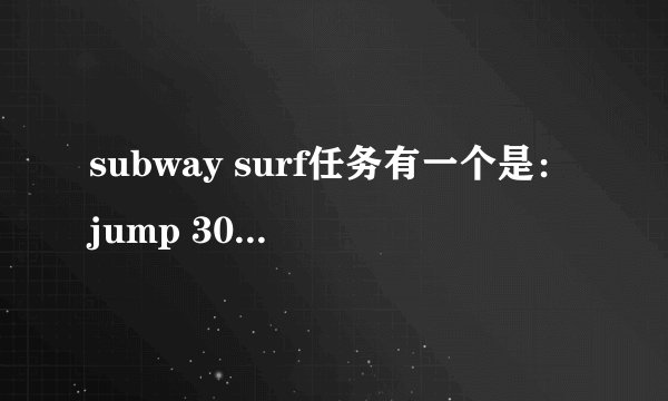 subway surf任务有一个是：jump 30 times in one run，能看懂，但不懂具体要怎么玩