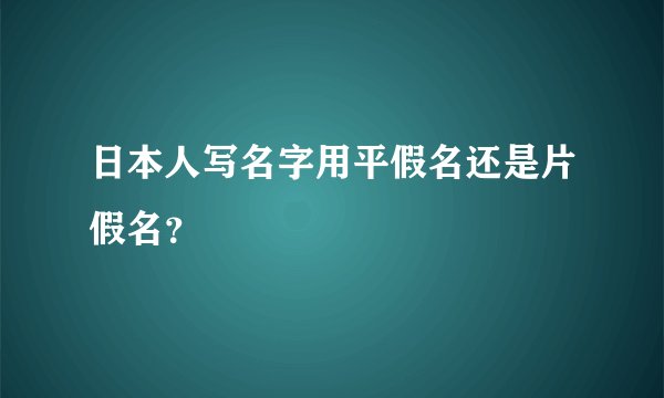 日本人写名字用平假名还是片假名?