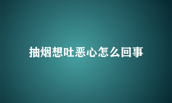 抽烟想吐恶心怎么回事