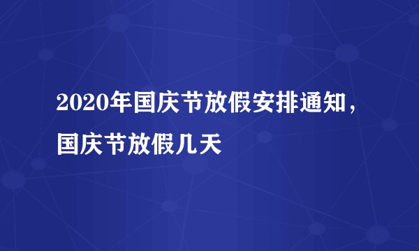 2020年国庆节放假安排通知，国庆节放假几天