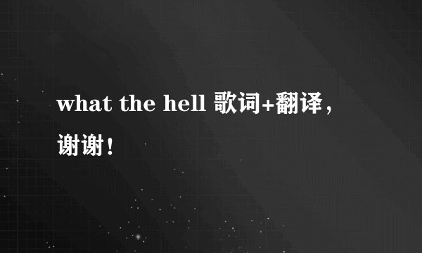 what the hell 歌词+翻译,谢谢!
