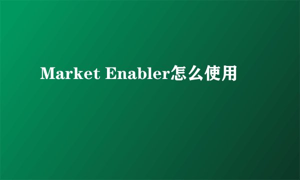 Market Enabler怎么使用