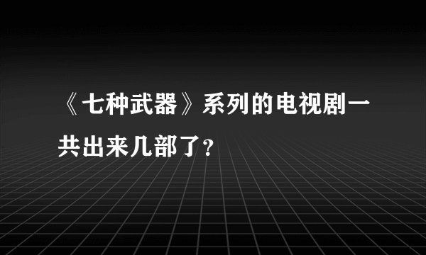 《七种武器》系列的电视剧一共出来几部了？
