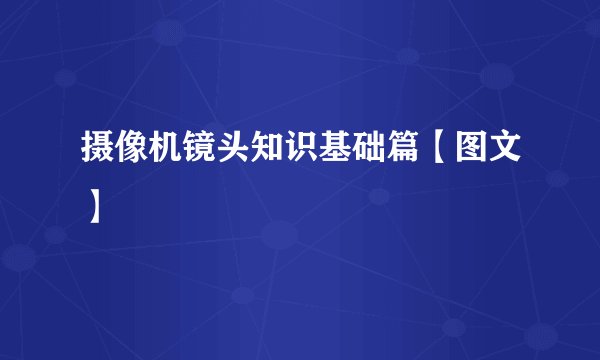 摄像机镜头知识基础篇【图文】