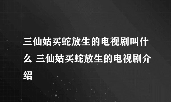 三仙姑买蛇放生的电视剧叫什么 三仙姑买蛇放生的电视剧介绍