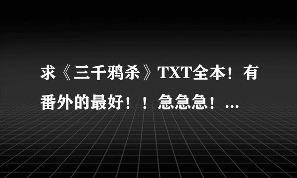 求《三千鸦杀》TXT全本！有番外的最好！！急急急！！！！！