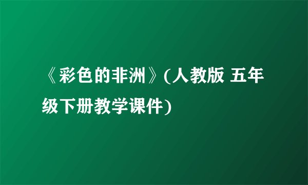 《彩色的非洲》(人教版 五年级下册教学课件)