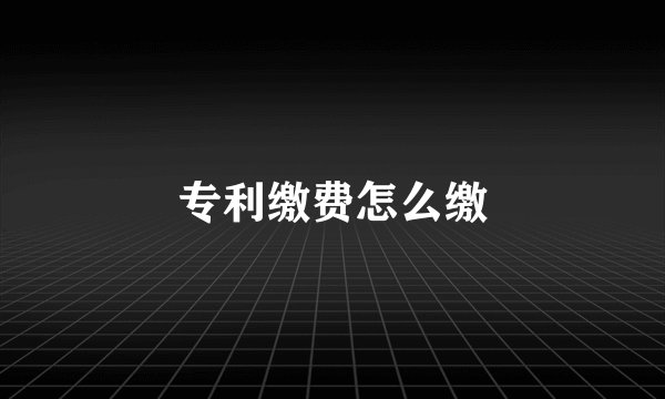 专利缴费怎么缴