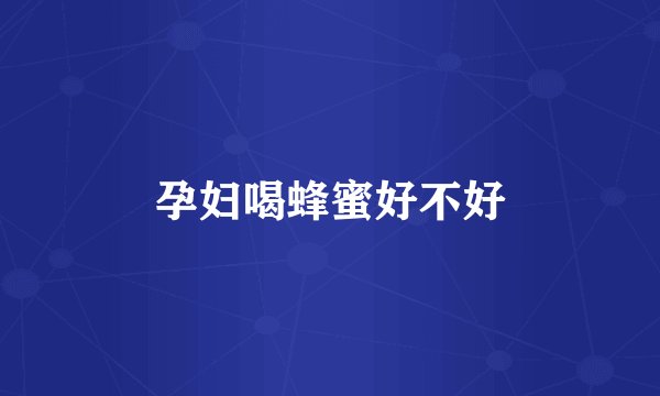 孕妇喝蜂蜜好不好