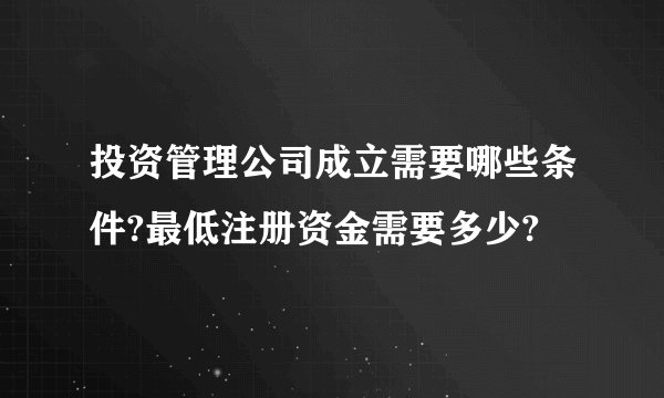 投资管理公司成立需要哪些条件?最低注册资金需要多少?
