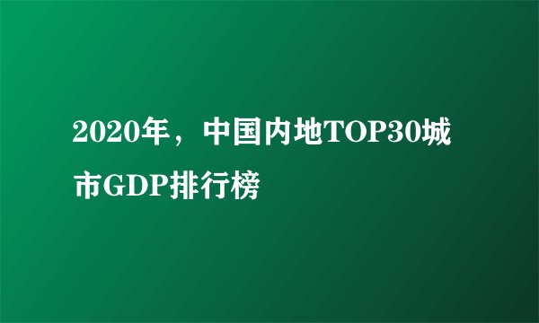 2020年，中国内地TOP30城市GDP排行榜