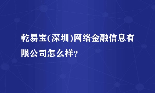 乾易宝(深圳)网络金融信息有限公司怎么样?