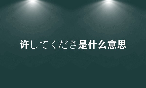 许してくださ是什么意思
