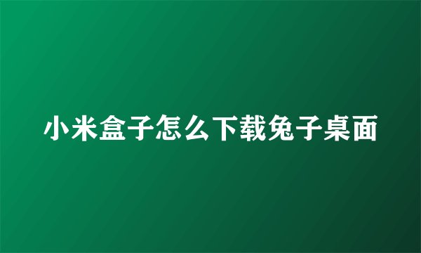 小米盒子怎么下载兔子桌面