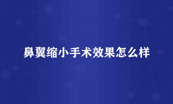 鼻翼缩小手术效果怎么样