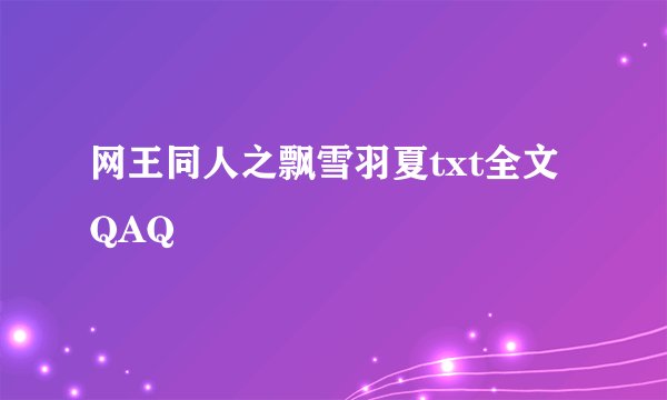 网王同人之飘雪羽夏txt全文QAQ