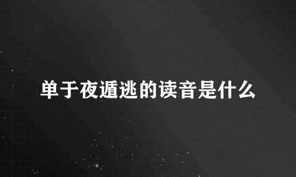 单于夜遁逃的读音是什么