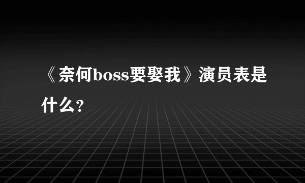 《奈何boss要娶我》演员表是什么?
