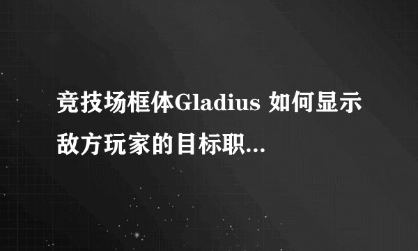 竞技场框体Gladius 如何显示敌方玩家的目标职业，如图