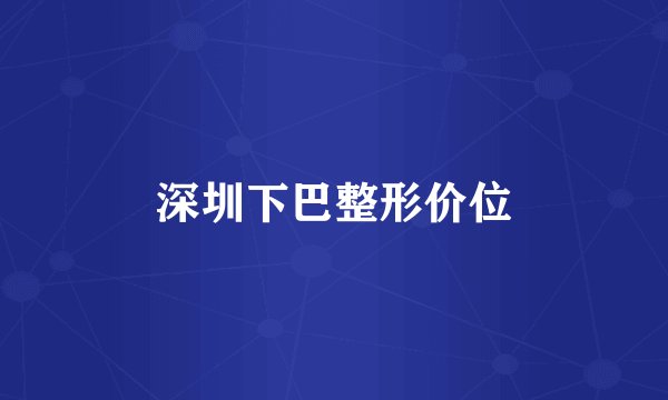 深圳下巴整形价位