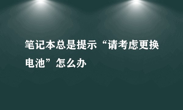 笔记本总是提示“请考虑更换电池”怎么办