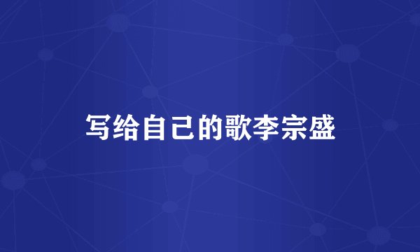 写给自己的歌李宗盛