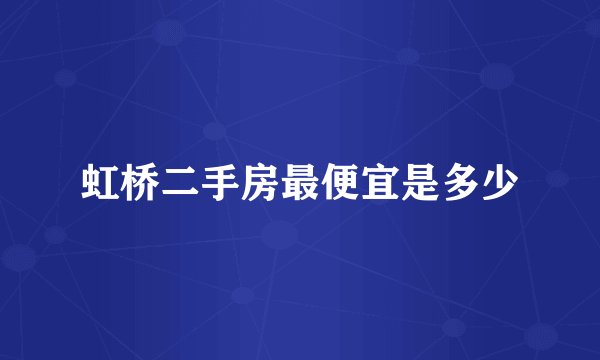 虹桥二手房最便宜是多少