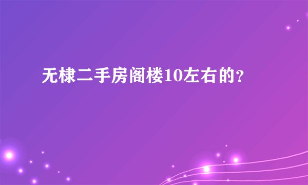 无棣二手房阁楼10左右的？