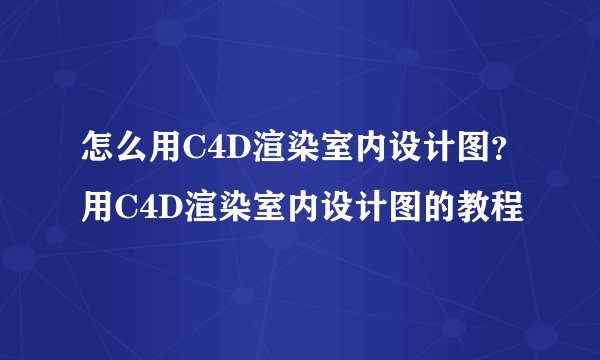 怎么用C4D渲染室内设计图？用C4D渲染室内设计图的教程