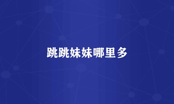 跳跳妹妹哪里多