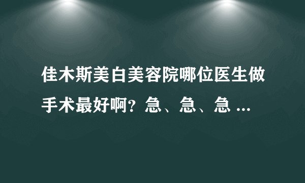 佳木斯美白美容院哪位医生做手术最好啊？急、急、急 我要去美白美容院做双眼皮。