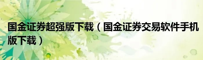 国金证券超强版下载(国金证券交易软件手机版下载)