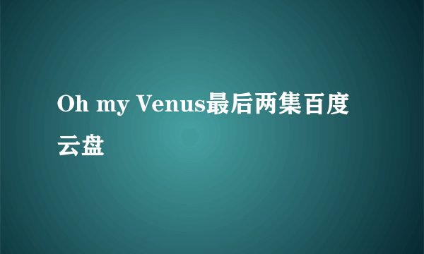 Oh my Venus最后两集百度云盘