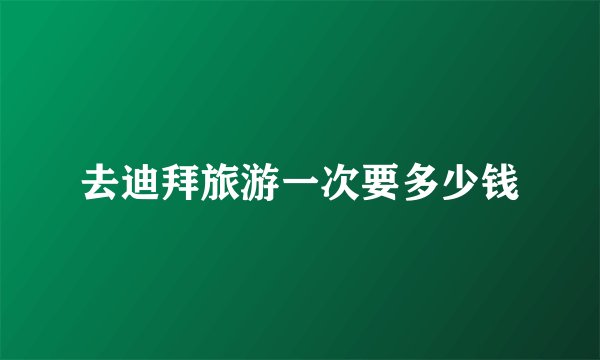 去迪拜旅游一次要多少钱