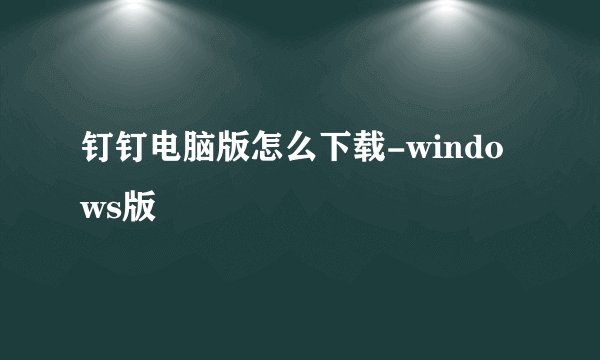 钉钉电脑版怎么下载-windows版