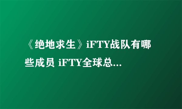 《绝地求生》iFTY战队有哪些成员 iFTY全球总决赛首发人员名单