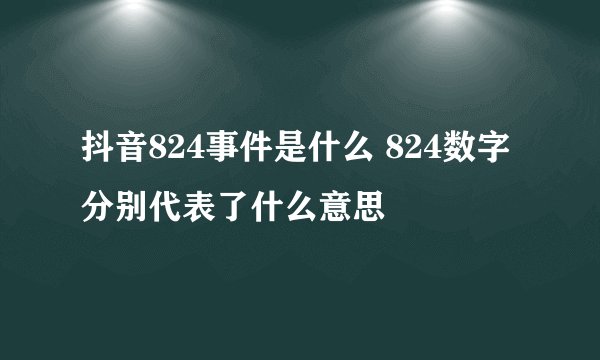 抖音824事件是什么 824数字分别代表了什么意思