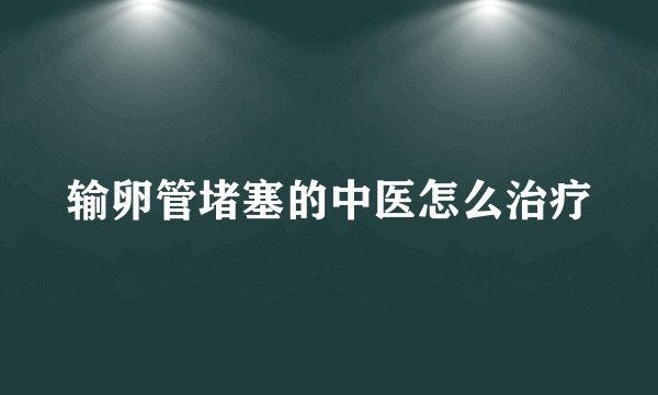 输卵管堵塞的中医怎么治疗
