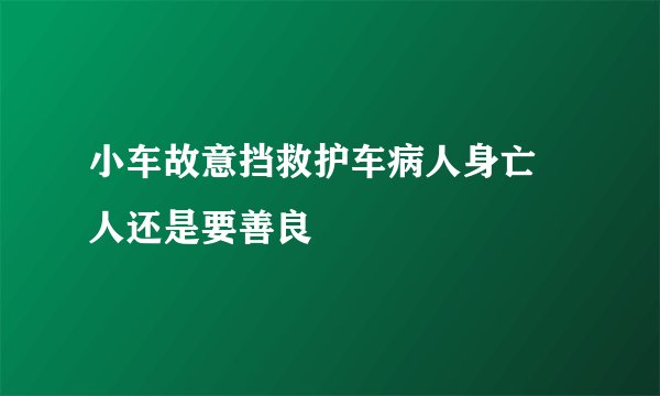 小车故意挡救护车病人身亡 人还是要善良