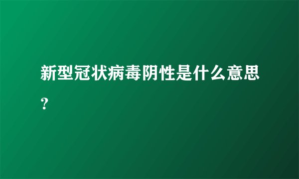 新型冠状病毒阴性是什么意思?