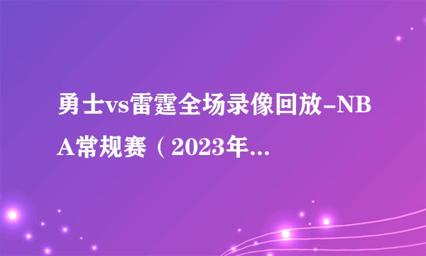 勇士vs雷霆全场录像回放-NBA常规赛（2023年01月31日）