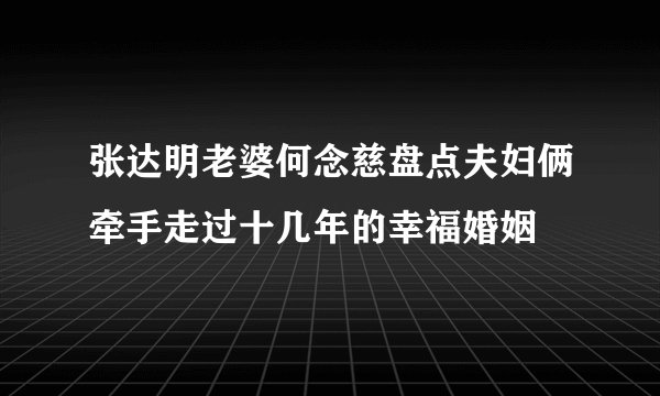 张达明老婆何念慈盘点夫妇俩牵手走过十几年的幸福婚姻