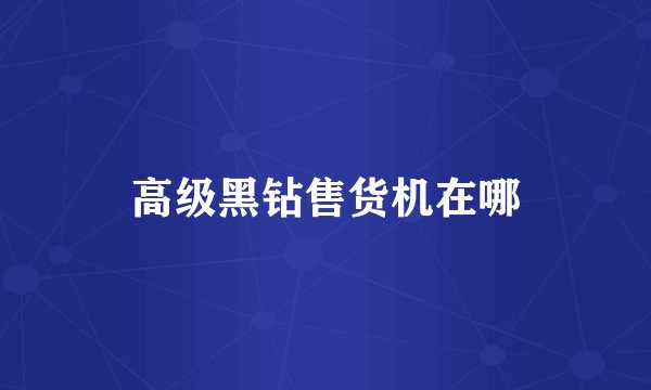 高级黑钻售货机在哪