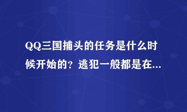 QQ三国捕头的任务是什么时候开始的？逃犯一般都是在哪里的？