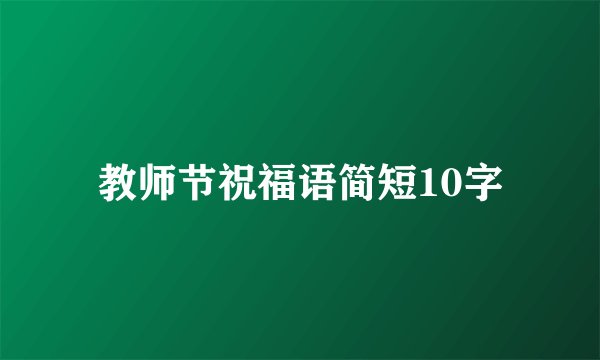 教师节祝福语简短10字