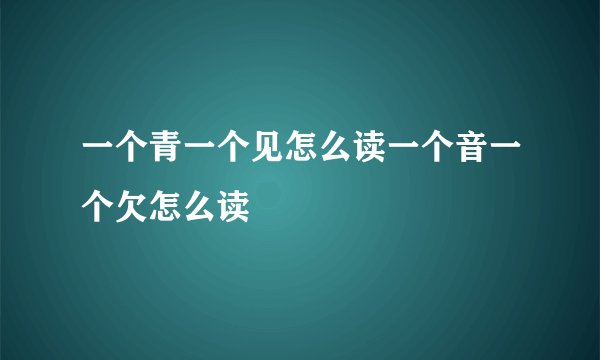 一个青一个见怎么读一个音一个欠怎么读