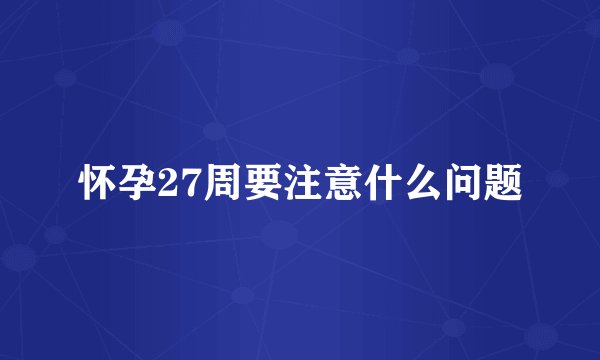 怀孕27周要注意什么问题